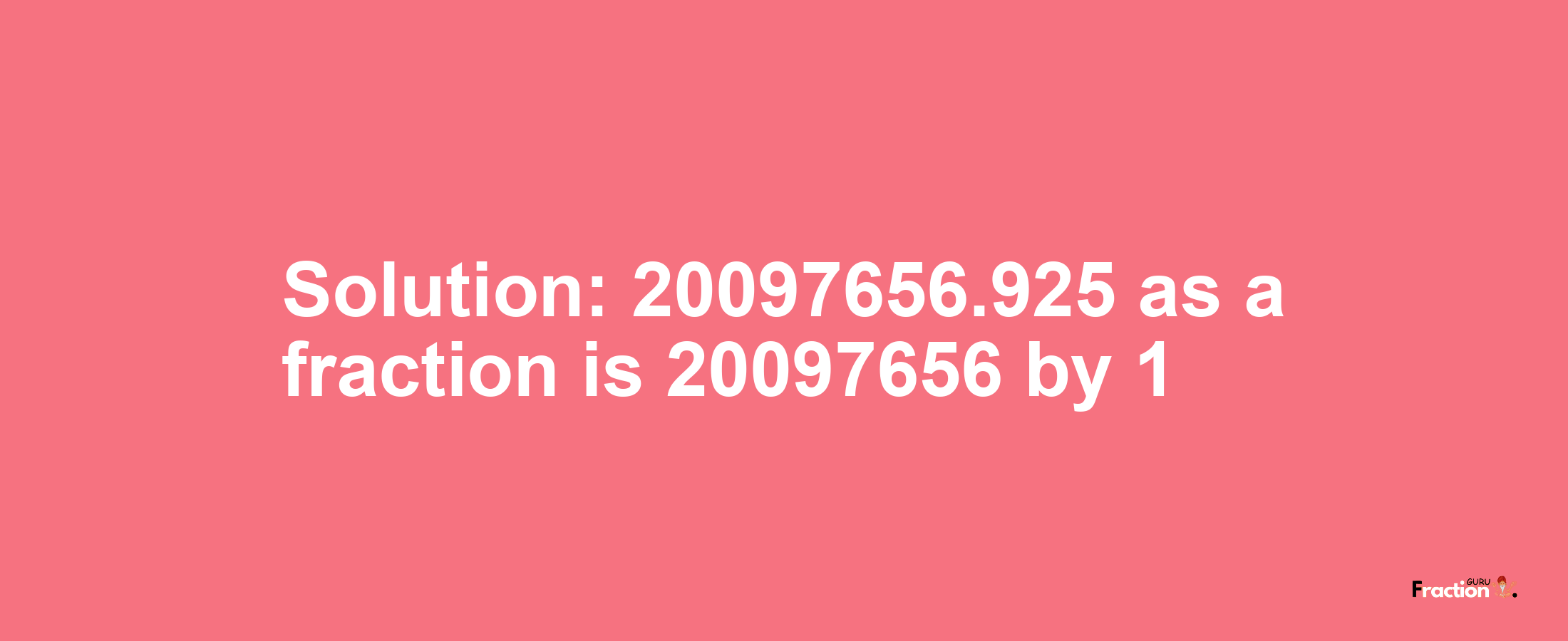 Solution:20097656.925 as a fraction is 20097656/1